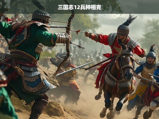 三国志12兵种相克关系解析，如何利用克制优势制胜