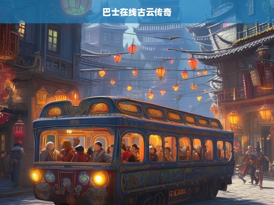 巴士在线古云传奇，探索神秘古云镇的奇幻之旅