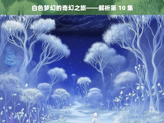 白色梦幻的奇幻之旅——解析第 10 集，白色梦幻的奇幻之旅，第 10 集解析