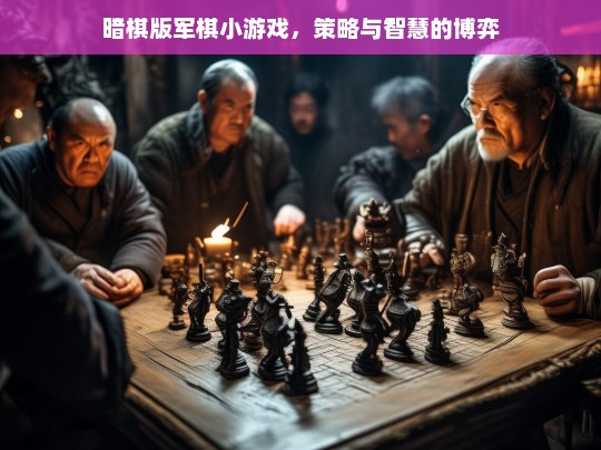 暗棋版军棋小游戏，策略与智慧的博弈，暗棋版军棋，策略智慧的博弈舞台