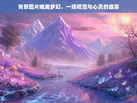 梦幻视觉盛宴，唯美背景图片触动心灵深处