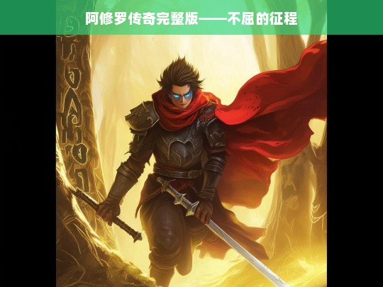 阿修罗传奇完整版——不屈的征程，阿修罗传奇，不屈的征程完整版