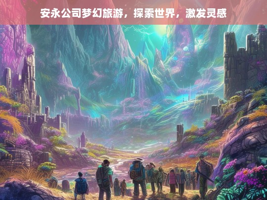 安永梦幻之旅，探索世界，激发无限灵感