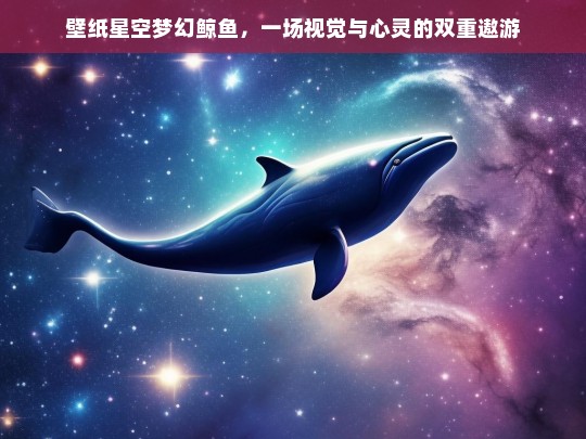 梦幻鲸鱼星空壁纸，视觉与心灵的双重遨游之旅