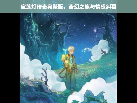 宝莲灯传奇完整版，奇幻之旅与情感纠葛，宝莲灯传奇，奇幻与情感的交织之旅