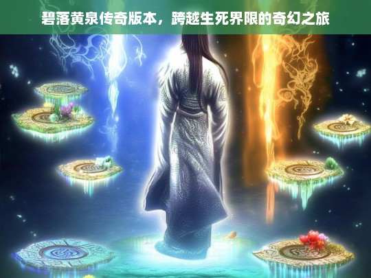 碧落黄泉，跨越生死界限的奇幻传奇